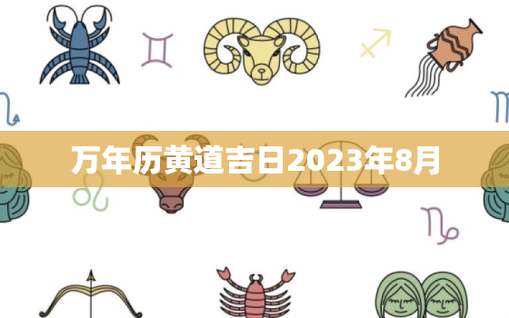 万年历黄道吉日2023年8月，2023年8月是什么日子