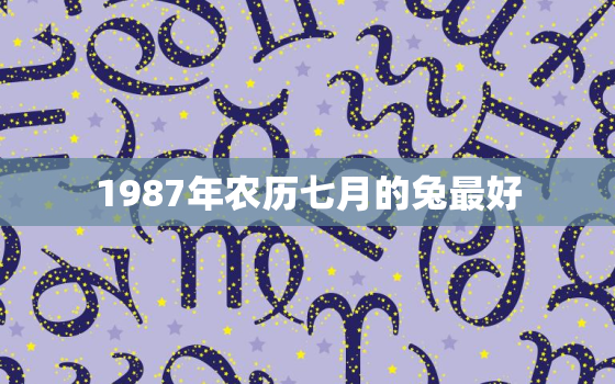 1987年农历七月的兔最好，1987年农历七月的命运