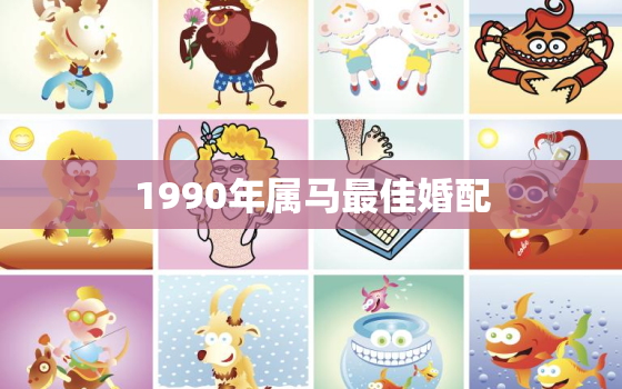 1990年属马最佳婚配，1990属马最佳婚配属相