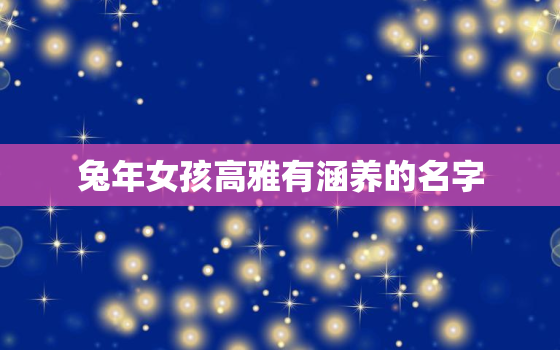 兔年女孩高雅有涵养的名字，兔年女宝宝取名最佳用字