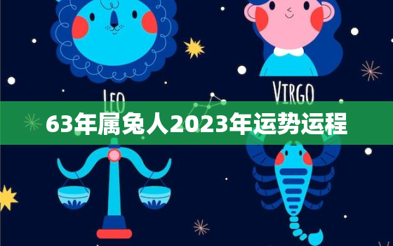 63年属兔人2023年运势运程，63年属兔人2023年运势运程每月运程男