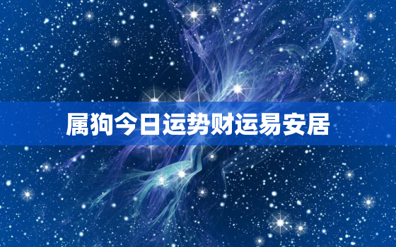 属狗今日运势财运易安居，属狗的今日运势_生肖狗今日运程_属狗人今日财运_事