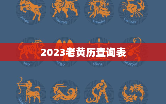 2023老黄历查询表，2023年日历黄道吉日