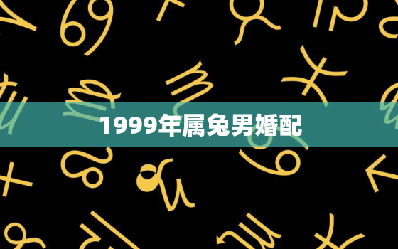 1999年属兔男婚配，2001年属蛇的最佳婚配属相