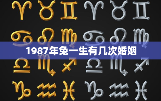 1987年兔一生有几次婚姻，87年属兔人最穷不过36岁