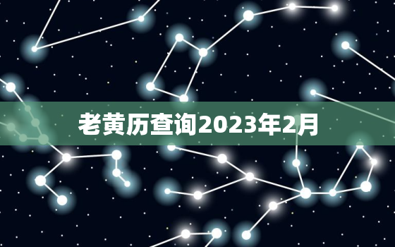 老黄历查询2023年2月，老黄历2021年2月23号