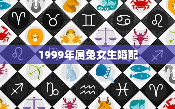 1999年属兔女生婚配，1999年属兔女婚配表