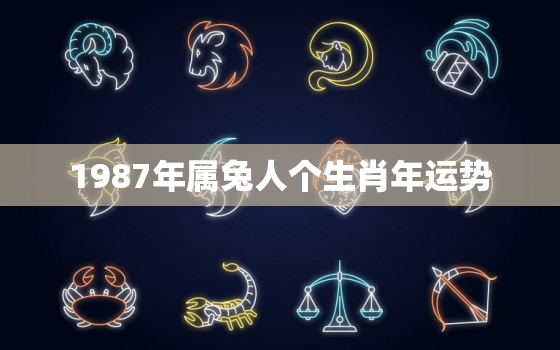 1987年属兔人个生肖年运势，1987年属兔人运势及运程