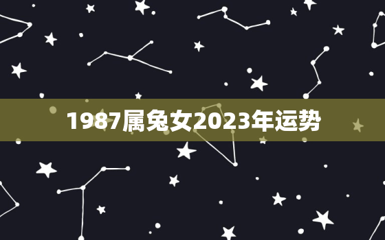 1987属兔女2023年运势，1987年属兔人2023年运势