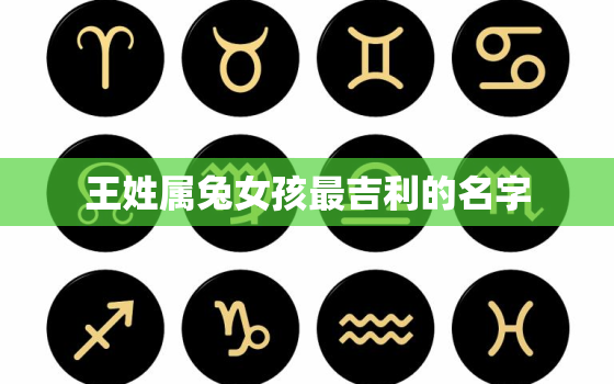 王姓属兔女孩最吉利的名字，姓王属兔男孩名字大全