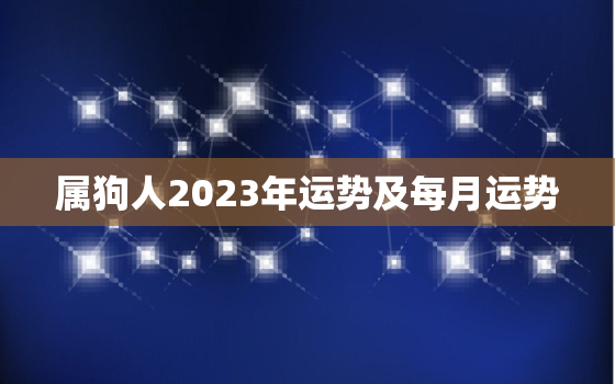 属狗人2023年运势及每月运势，属狗人2023年每月运势及运程