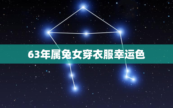 63年属兔女穿衣服幸运色，63年属兔的2021年穿什么颜色