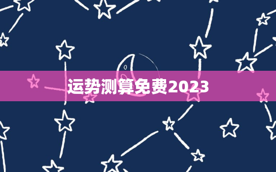 运势测算免费2023，运势测算免费2021