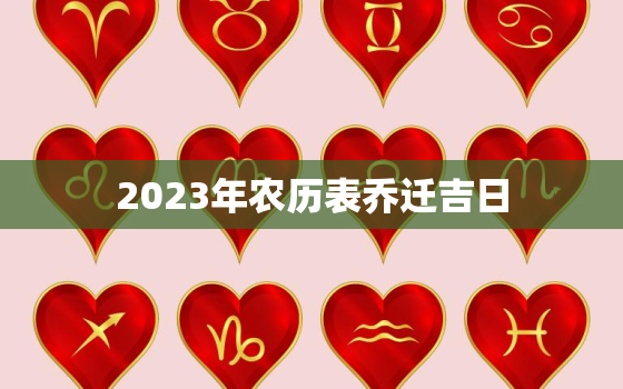 2023年农历表乔迁吉日，2023年黄道吉日乔迁