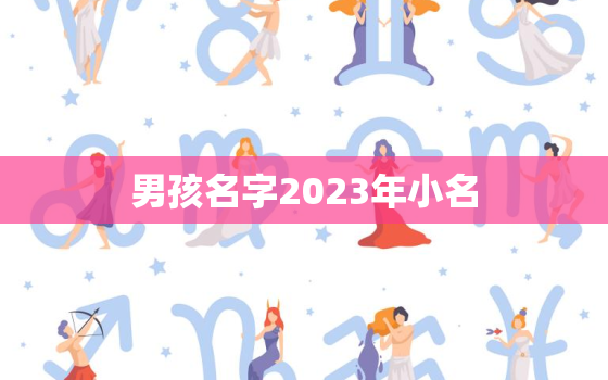 男孩名字2023年小名，2022年男孩小名萌一点的洋气