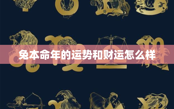 兔本命年的运势和财运怎么样，兔本命年都是哪一年