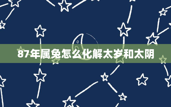 87年属兔怎么化解太岁和太阴，1987年的太岁是哪一位