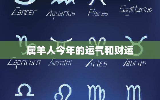 属羊人今年的运气和财运，属羊人今年的运势财运怎么样