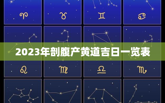 2023年剖腹产黄道吉日一览表，2023年1月哪天适合剖腹产