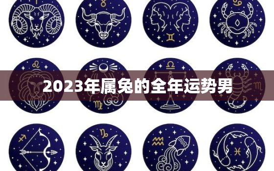 2023年属兔的全年运势男，2023年属兔人的全年运势及运程