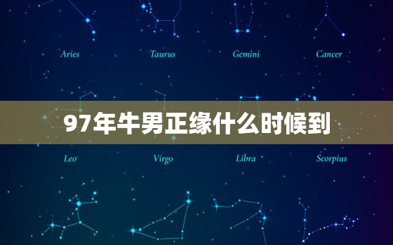 97年牛男正缘什么时候到，97牛正缘出现年份