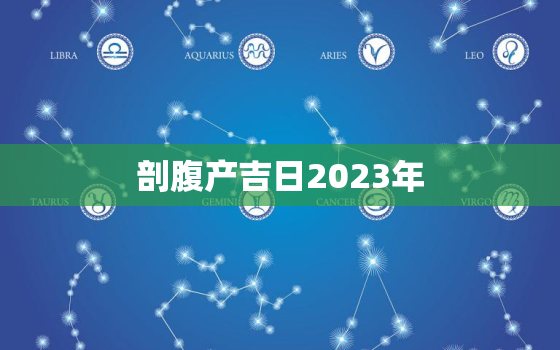 剖腹产吉日2023年，剖腹产吉日2023年3月