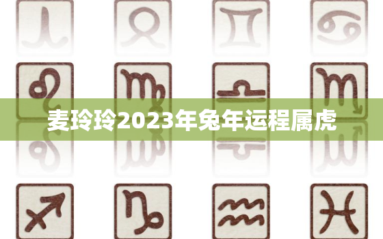 麦玲玲2023年兔年运程属虎，2022麦玲玲虎年运程