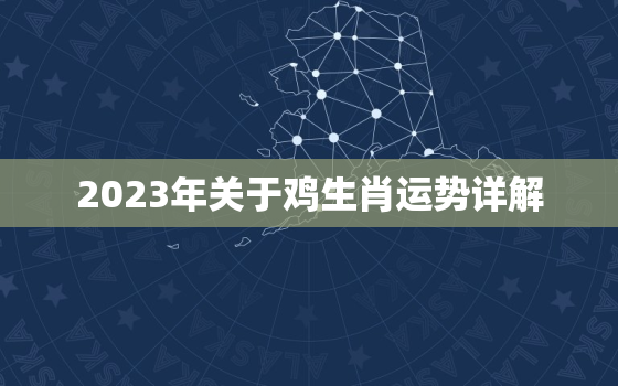 2023年关于鸡生肖运势详解，2023年运势