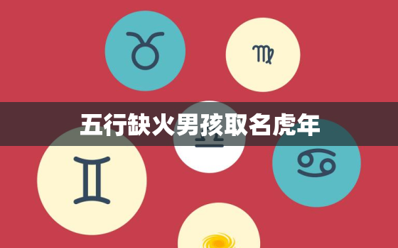 五行缺火男孩取名虎年，五行缺火的男孩名字