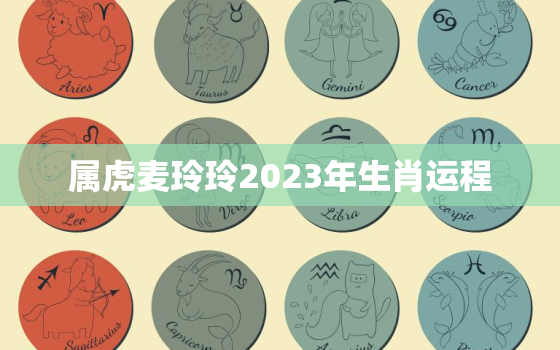 属虎麦玲玲2023年生肖运程，麦玲玲2022虎年运势