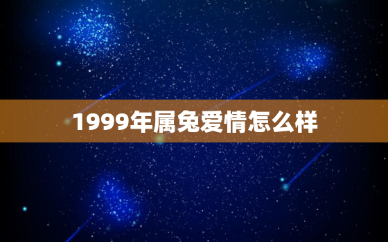 1999年属兔爱情怎么样，1999年属兔爱情运