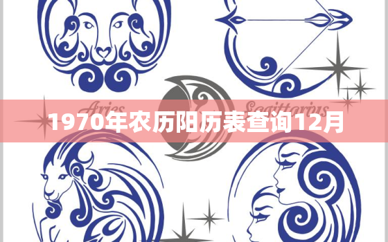 1970年农历阳历表查询12月，农历1970年日历表查询12月