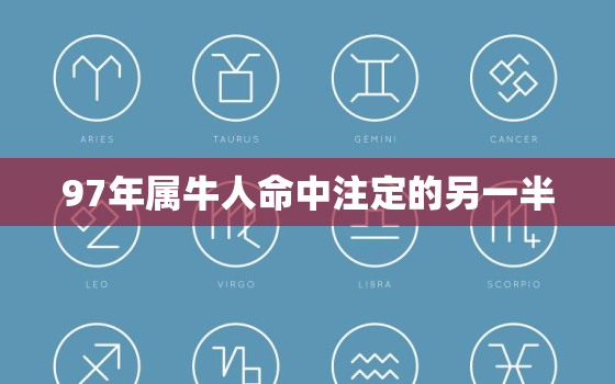 97年属牛人命中注定的另一半，1997年属牛女孩姻缘一生