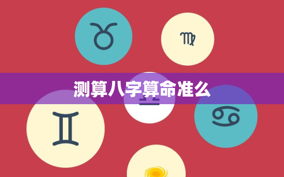 
测算八字算命准么，
测算八字算命准么可信吗