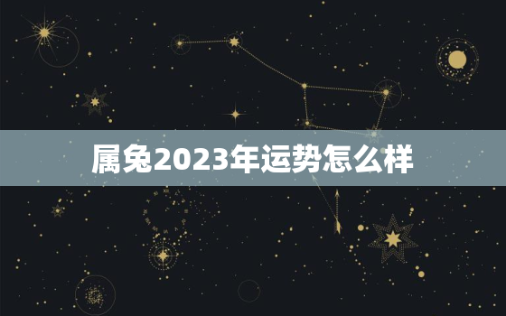 属兔2023年运势怎么样，2022属兔全年运势1987