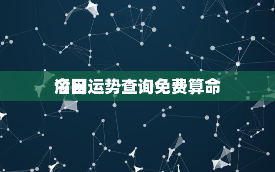 今日运势查询免费算命
滔网，今日运势查询 今日运程