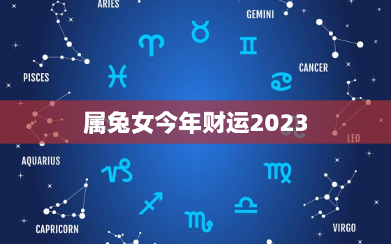 属兔女今年财运2023，属兔女今年财运如何