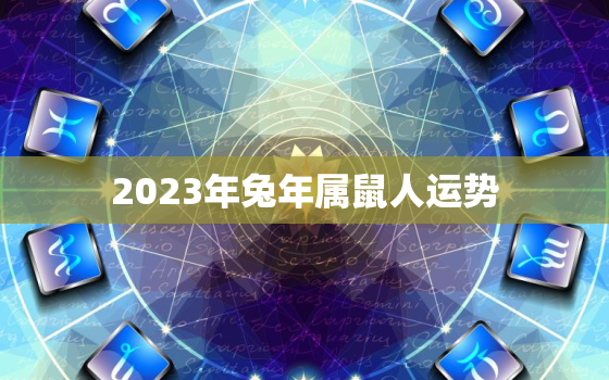 2023年兔年属鼠人运势，2023年属鼠的全年运势免费