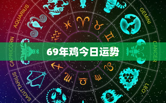 69年鸡今日运势，69年鸡今日运势怎么样