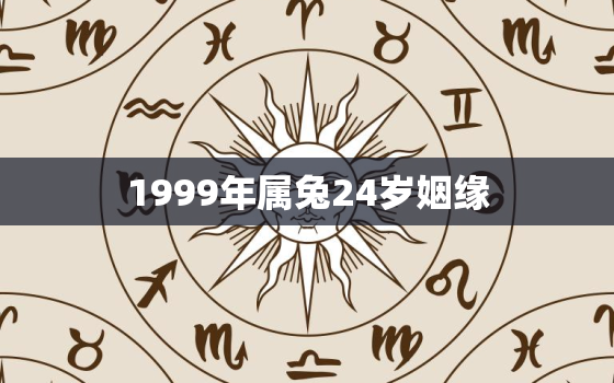 1999年属兔24岁姻缘，1999年属兔24岁姻缘男