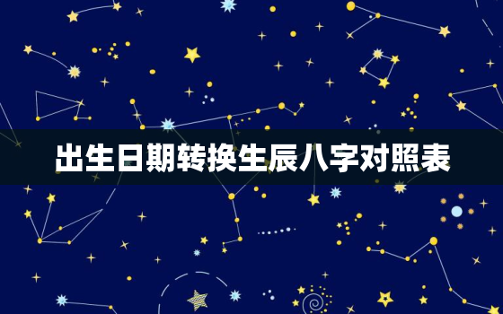 出生日期转换生辰八字对照表，
正免费八字终身详批