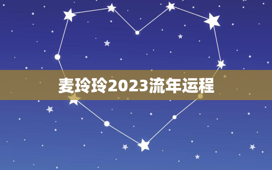 麦玲玲2023流年运程，麦玲玲2021年下半年运势