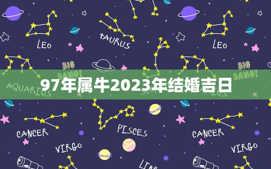 97年属牛2023年结婚吉日，2023年属牛的结婚吉日一览表