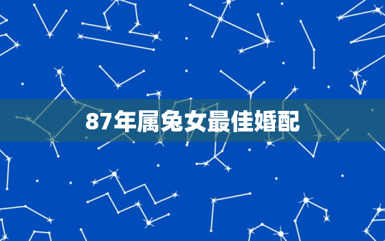 87年属兔女最佳婚配，84年和87年属兔的婚姻怎么样