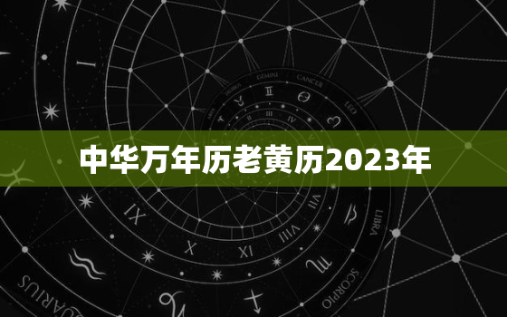 中华万年历老黄历2023年，中华万年历老黄历吉日吉时查询