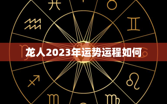 龙人2023年运势运程如何，属龙人龙年2023运势