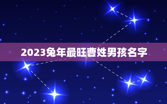 2023兔年最旺曹姓男孩名字，牛年姓曹
宝起名大全集