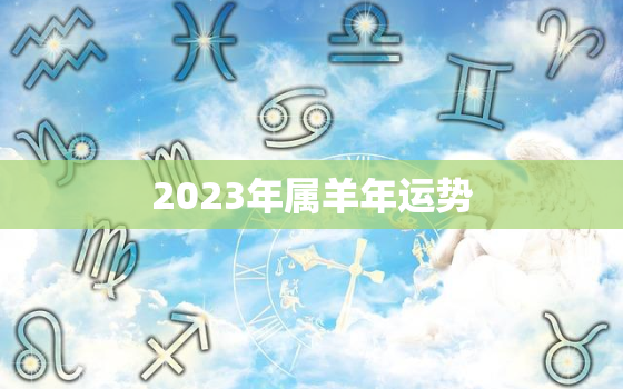 2023年属羊年运势，2023年属羊运势怎么样