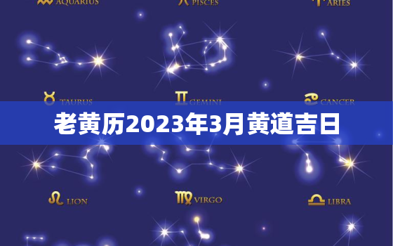 老黄历2023年3月黄道吉日，万年历老黄历2023年3月黄道吉日