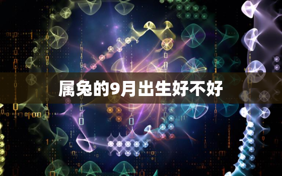 属兔的9月出生好不好，属兔的
月出生好吗